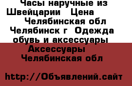 Часы наручные из Швейцарии › Цена ­ 30 000 - Челябинская обл., Челябинск г. Одежда, обувь и аксессуары » Аксессуары   . Челябинская обл.